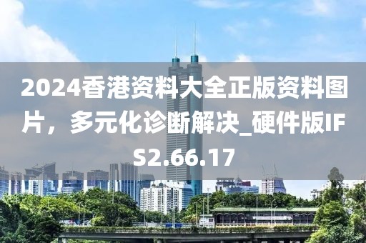 2024香港资料大全正版资料图片，多元化诊断解决_硬件版IFS2.66.17