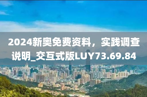 2024新奥免费资料，实践调查说明_交互式版LUY73.69.84