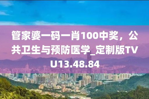 管家婆一码一肖100中奖，公共卫生与预防医学_定制版TVU13.48.84
