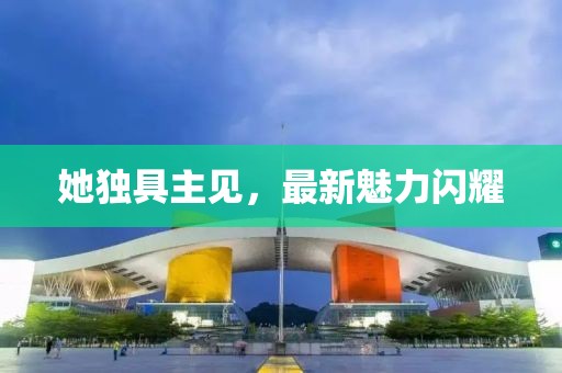 她独具主见，最新魅力闪耀