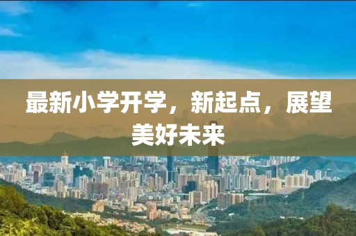 最新小学开学，新起点，展望美好未来