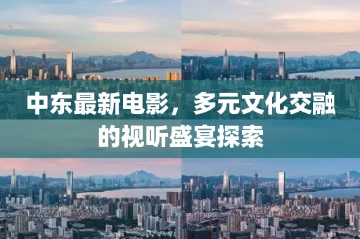 中东最新电影，多元文化交融的视听盛宴探索