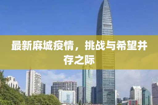 最新麻城疫情，挑战与希望并存之际