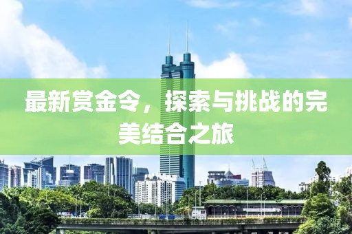 最新赏金令，探索与挑战的完美结合之旅