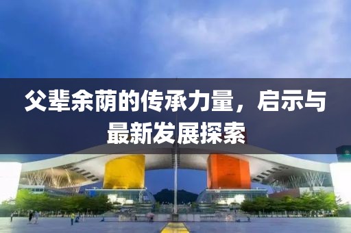 父辈余荫的传承力量，启示与最新发展探索