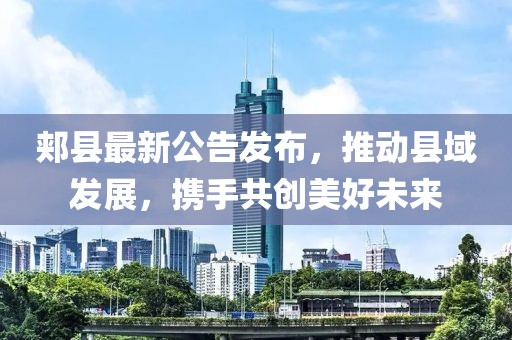 郏县最新公告发布，推动县域发展，携手共创美好未来