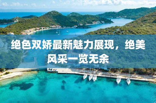 绝色双娇最新魅力展现，绝美风采一览无余