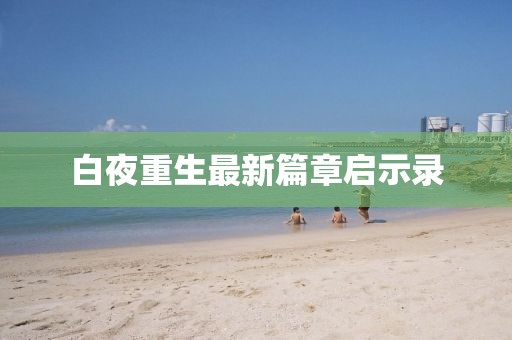 白夜重生最新篇章启示录