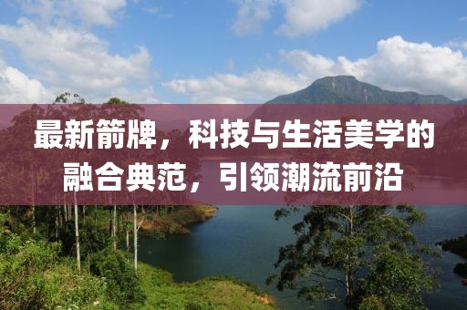 最新箭牌，科技与生活美学的融合典范，引领潮流前沿