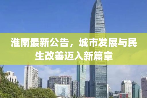 淮南最新公告，城市发展与民生改善迈入新篇章