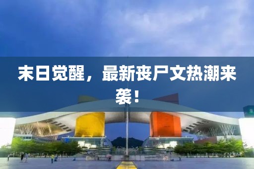 末日觉醒，最新丧尸文热潮来袭！