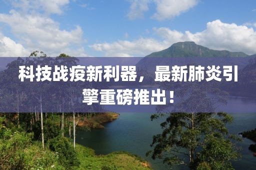 科技战疫新利器，最新肺炎引擎重磅推出！