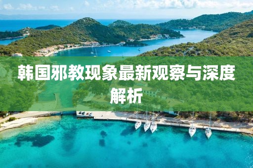 韩国邪教现象最新观察与深度解析