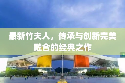 最新竹夫人，传承与创新完美融合的经典之作