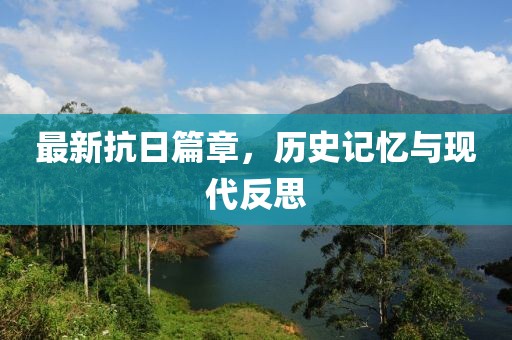最新抗日篇章，历史记忆与现代反思