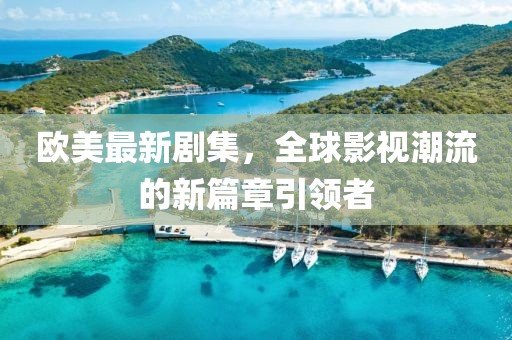 欧美最新剧集，全球影视潮流的新篇章引领者