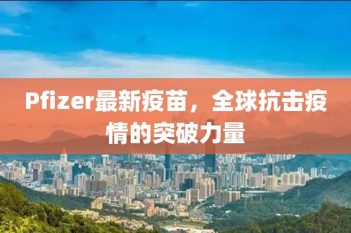 Pfizer最新疫苗，全球抗击疫情的突破力量