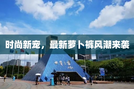 时尚新宠，最新萝卜裤风潮来袭