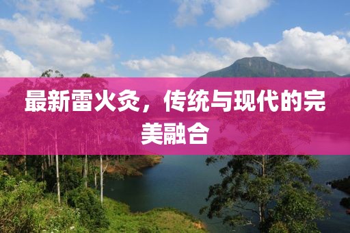 最新雷火灸，传统与现代的完美融合