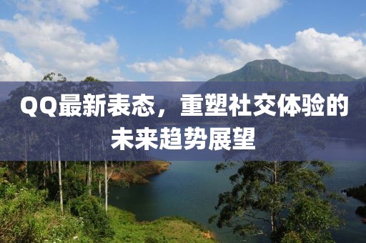 QQ最新表态，重塑社交体验的未来趋势展望