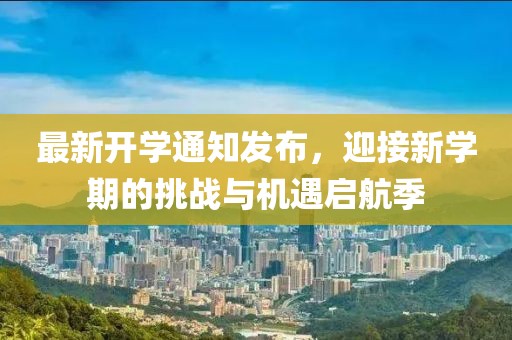 最新开学通知发布，迎接新学期的挑战与机遇启航季