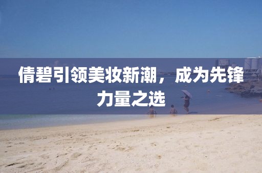 倩碧引领美妆新潮，成为先锋力量之选
