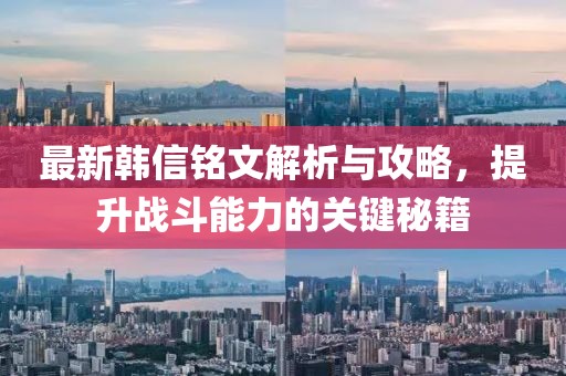 最新韩信铭文解析与攻略，提升战斗能力的关键秘籍