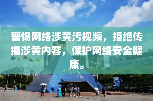 警惕网络涉黄污视频，拒绝传播涉黄内容，保护网络安全健康。
