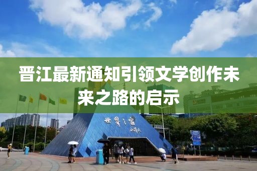 晋江最新通知引领文学创作未来之路的启示