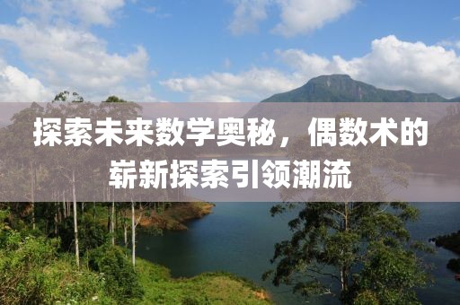 探索未来数学奥秘，偶数术的崭新探索引领潮流