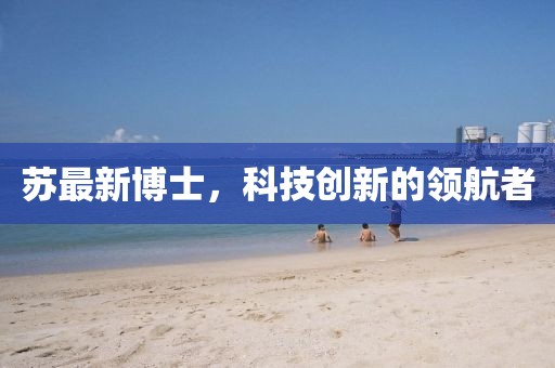 苏最新博士，科技创新的领航者