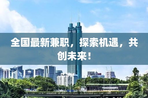 全国最新兼职，探索机遇，共创未来！