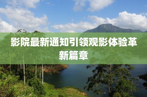 影院最新通知引领观影体验革新篇章