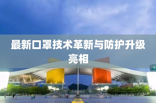 最新口罩技术革新与防护升级亮相