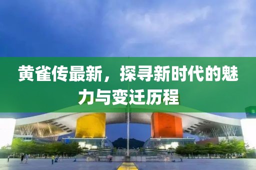 黄雀传最新，探寻新时代的魅力与变迁历程