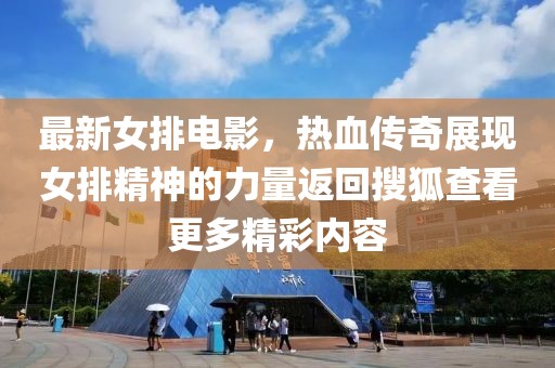 最新女排电影，热血传奇展现女排精神的力量返回搜狐查看更多精彩内容