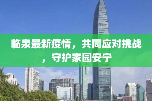 临泉最新疫情，共同应对挑战，守护家园安宁