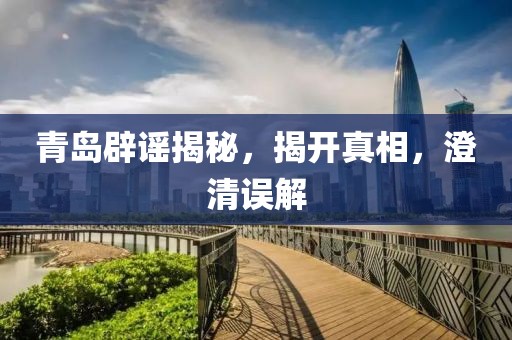 青岛辟谣揭秘，揭开真相，澄清误解