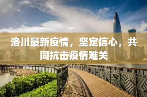 洛川最新疫情，坚定信心，共同抗击疫情难关