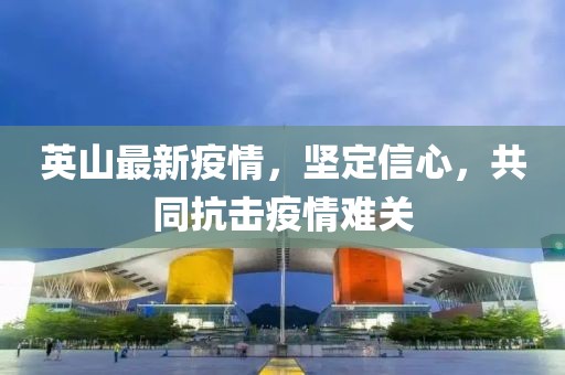 英山最新疫情，坚定信心，共同抗击疫情难关