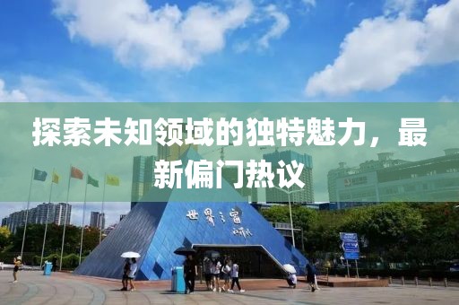探索未知领域的独特魅力，最新偏门热议