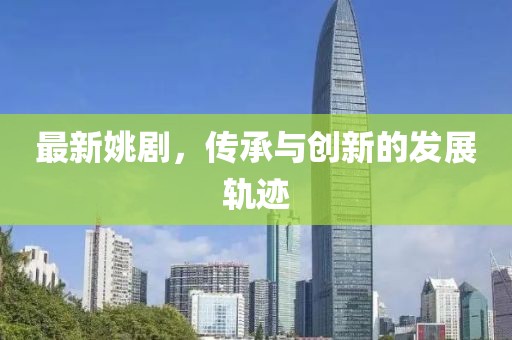 最新姚剧，传承与创新的发展轨迹