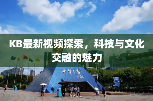 KB最新视频探索，科技与文化交融的魅力