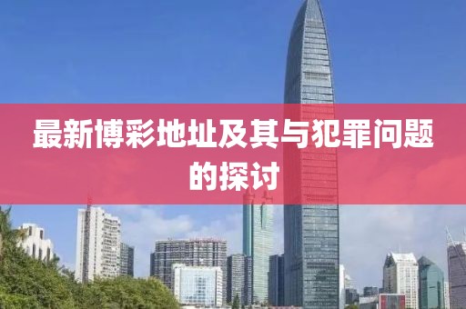 最新博彩地址及其与犯罪问题的探讨
