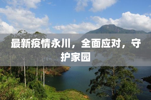 最新疫情永川，全面应对，守护家园