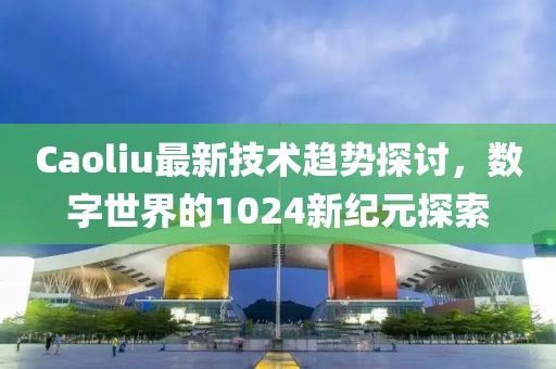 Caoliu最新技术趋势探讨，数字世界的1024新纪元探索