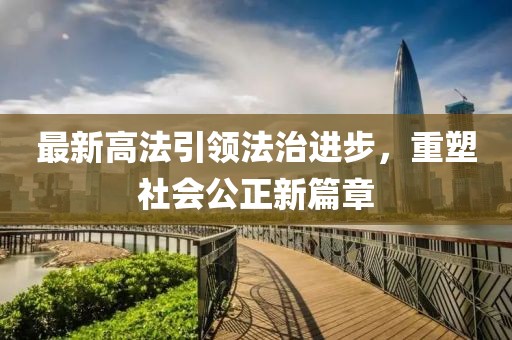 最新高法引领法治进步，重塑社会公正新篇章