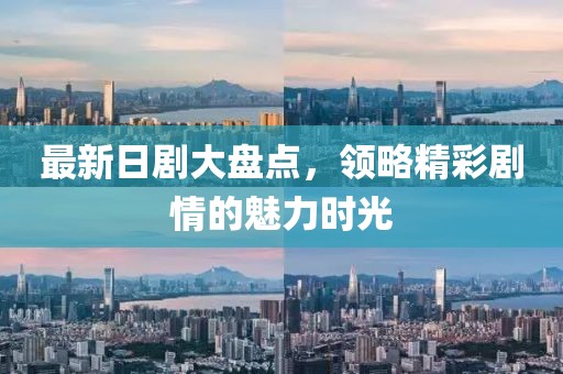 最新日剧大盘点，领略精彩剧情的魅力时光