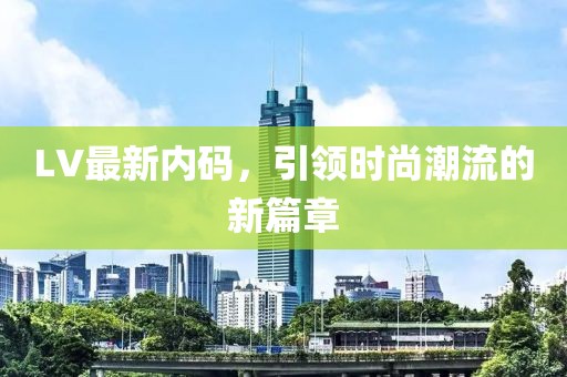 LV最新内码，引领时尚潮流的新篇章