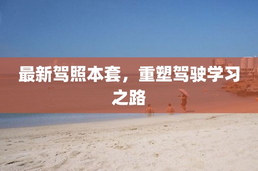 最新驾照本套，重塑驾驶学习之路